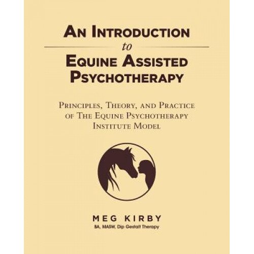 An Introduction to Equine Assisted Psychotherapy: Principles, Theory, and Practice of the Equine Psychotherapy Institute Model - Meg Kirby (Author)