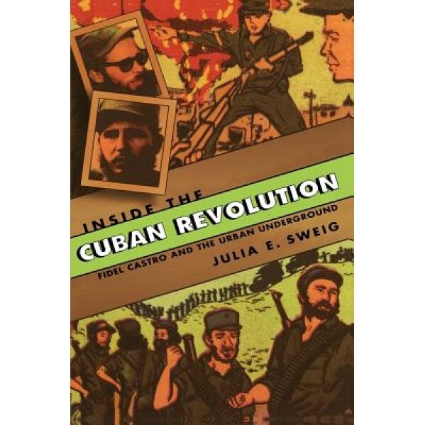 Inside the Cuban Revolution: Fidel Castro and the Urban Underground, Julia E. Sweig (Author)