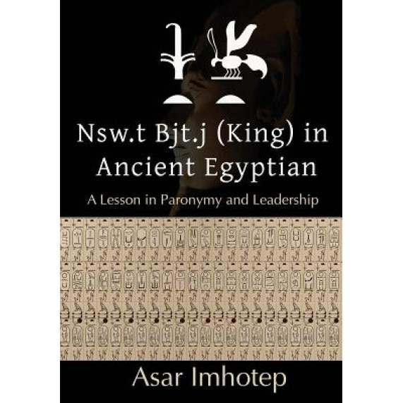 Nsw.T Bjt.J (King) in Ancient Egyptian: A Lesson in Paronymy and Leadership, Asar Imhotep (Author)