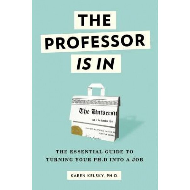 The Professor Is in: The Essential Guide to Turning Your PH.D. Into a Job, Karen Kelsky (Author)