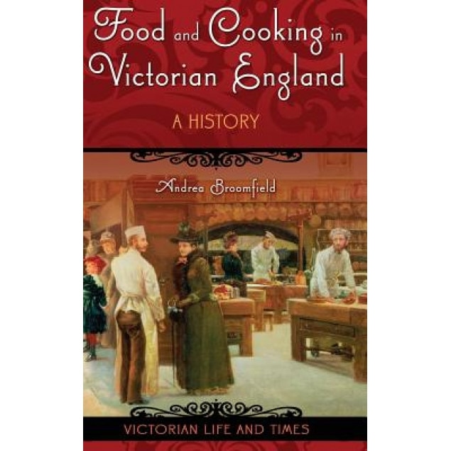 Food and Cooking in Victorian England: A History, Andrea Broomfield (Author)