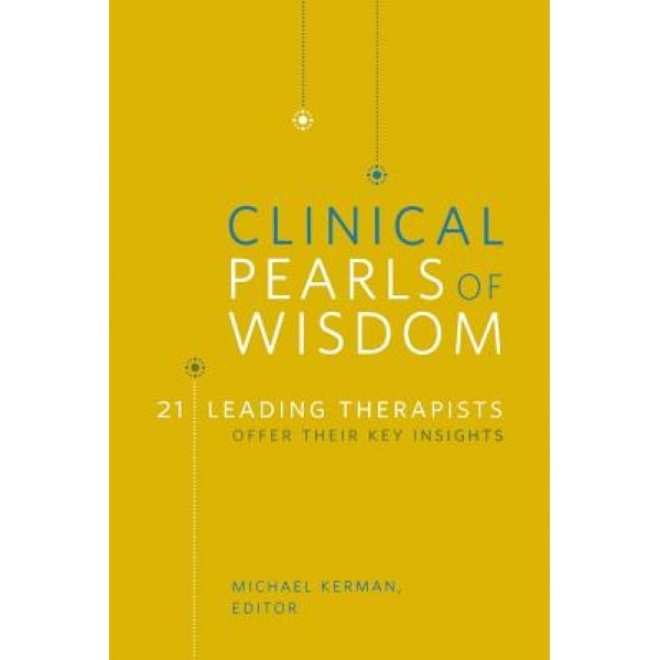 Clinical Pearls of Wisdom: 21 Leading Therapists Offer Their Key Insights -