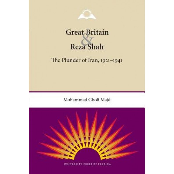 Great Britain and Reza Shah: The Plunder of Iran, 1921-1941, Mohammad Gholi Majd (Author)