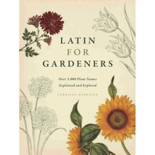 Latin for Gardeners: Over 3,000 Plant Names Explained and Explored, Lorraine Harrison (Author)