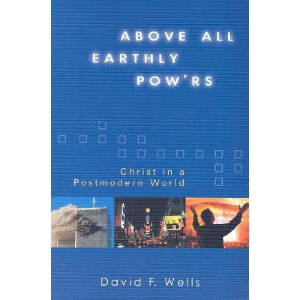 Above All Earthly Pow'rs: Christ in a Postmodern World, David F. Wells