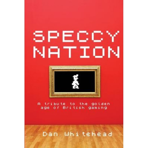 Speccy Nation: A Tribute to the Golden Age of British Gaming, Dan Whitehead (Author)