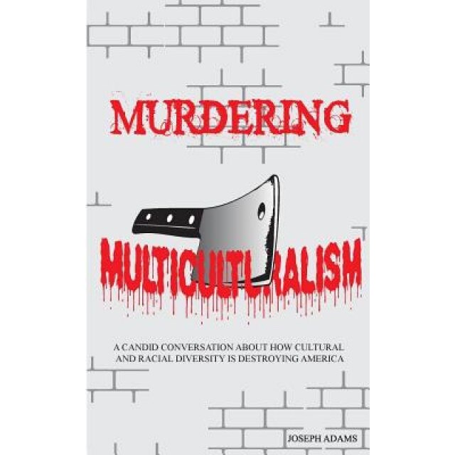 Murdering Multiculturalism: A Candid Conversation on How Cultural and Racial Diversity Is Destroying America, Joseph Adams (Author)