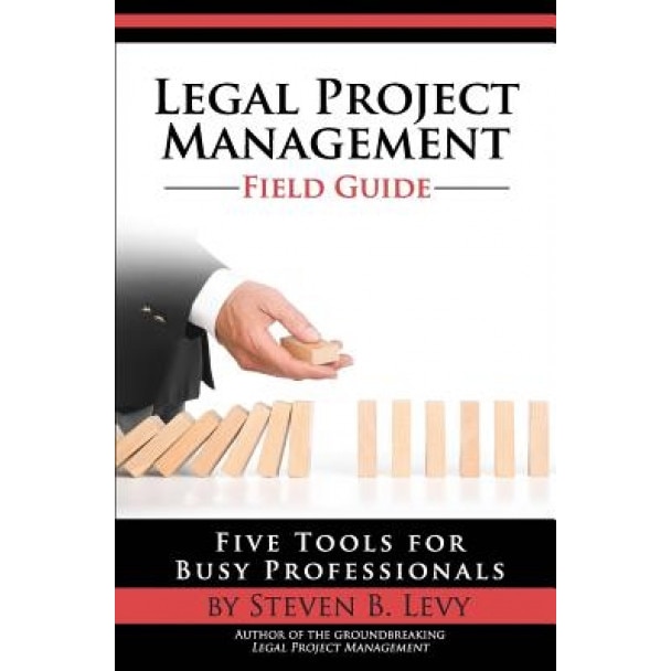 Legal Project Management Field Guide: Five Tools for Busy Professionals, Steven B. Levy (Author)