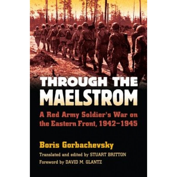 Through the Maelstrom: A Red Army Soldier's War on the Eastern Front, 1942-1945, Boris Gorbachevsky (Author)