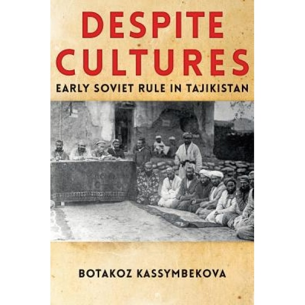 Despite Cultures: Early Soviet Rule in Tajikistan, Botakoz Kassymbekova (Author)
