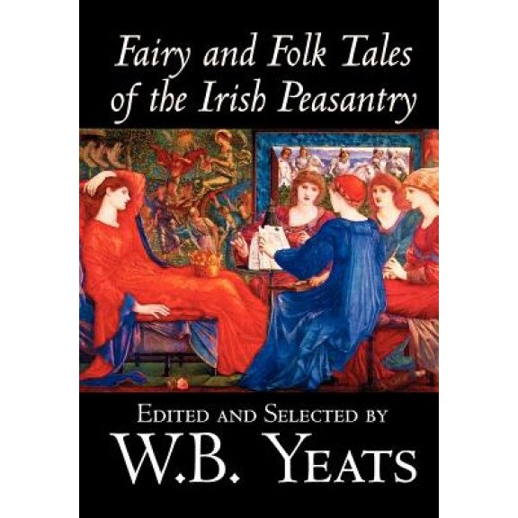 Fairy and Folk Tales of the Irish Peasantry, William Butler Yeats (Editor)