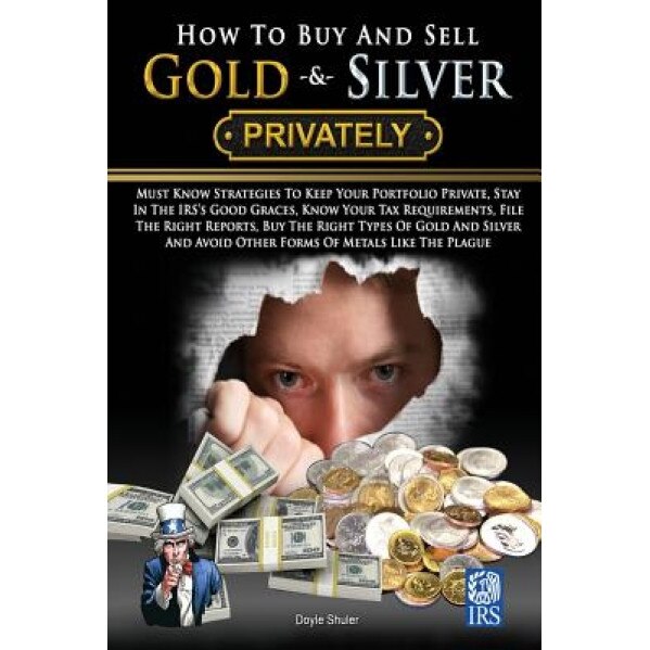 How to Buy and Sell Gold & Silver Privately: Must Know Strategies to Keep Your Portfolio Private, Stay in the IRS's Good Graces, Know Your Tax Require - Doyle Shuler (Author)