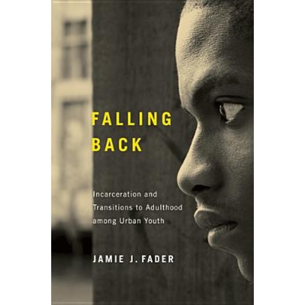 Falling Back: Incarceration and Transitions to Adulthood Among Urban Youth, Jamie J. Fader (Author)
