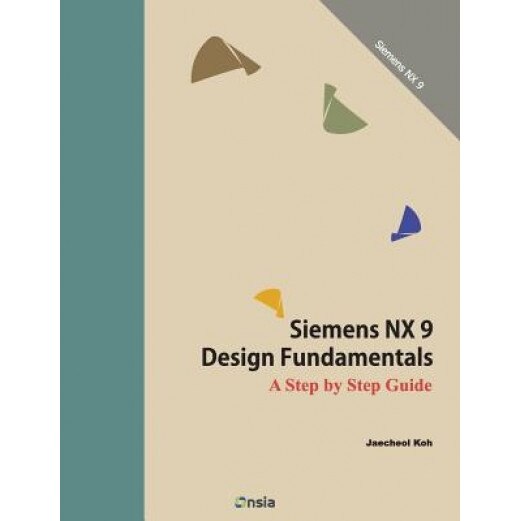 Siemens Nx 9 Design Fundamentals: A Step by Step Guide, Jaecheol Koh (Author)