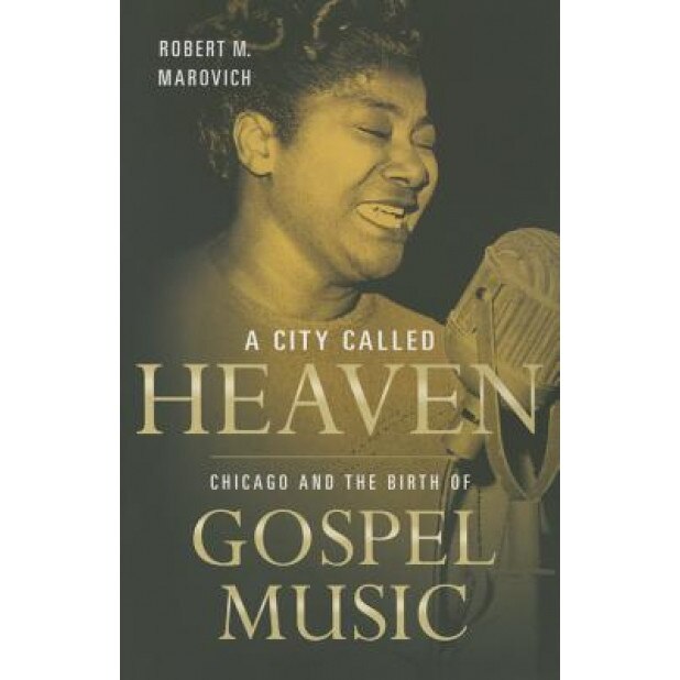 A City Called Heaven: Chicago and the Birth of Gospel Music, Robert Marovich (Author)