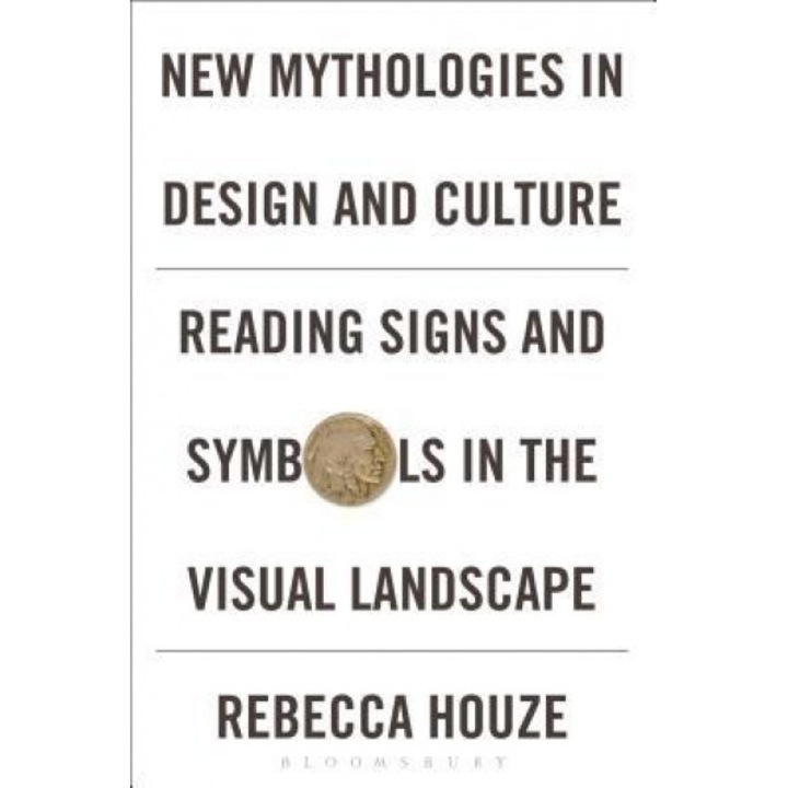 New Mythologies in Design and Culture: Reading Signs and Symbols in the Visual Landscape, Rebecca Houze (Author)