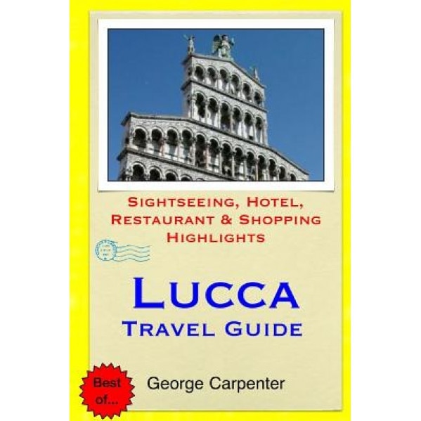 Lucca Travel Guide: Sightseeing, Hotel, Restaurant & Shopping Highlights, George Carpenter (Author)