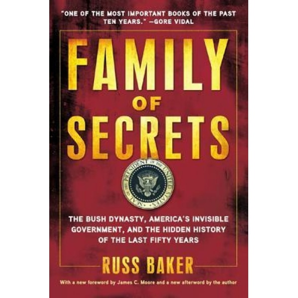Family of Secrets: The Bush Dynasty, America's Invisible Government, and the Hidden History of the Last Fifty Years, Russ Baker