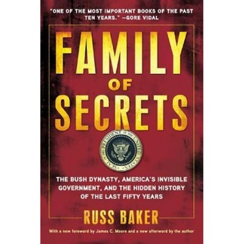 Family of Secrets: The Bush Dynasty, America's Invisible Government, and the Hidden History of the Last Fifty Years, Russ Baker Family of Secrets: The Bush Dynasty, America's Invisible Government, and the Hidden History of the Last Fifty Years, Russ Baker
