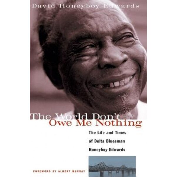 The World Don't Owe Me Nothing: The Life and Times of Delta Bluesman Honeyboy Edwards, David Honeyboy Edwards (Author)