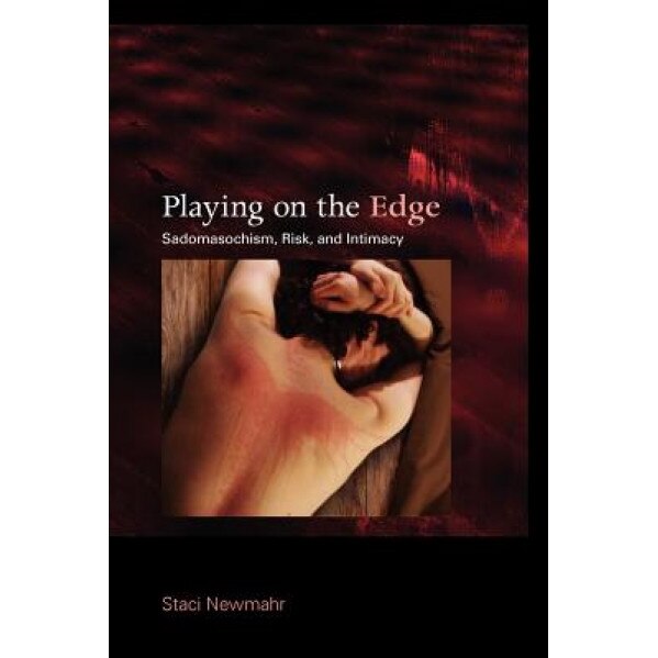 Playing on the Edge: Sadomasochism, Risk, and Intimacy - Staci Newmahr (Author)