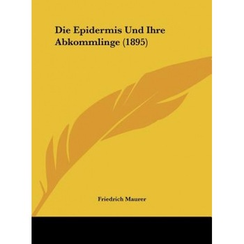 Die Epidermis Und Ihre Abkommlinge (1895), Friedrich Maurer (Author) Die Epidermis Und Ihre Abkommlinge (1895), Friedrich Maurer (Author)