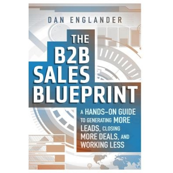 The B2B Sales Blueprint: A Hands-On Guide to Generating More Leads, Closing More Deals, and Working Less - Dan Englander (Author)