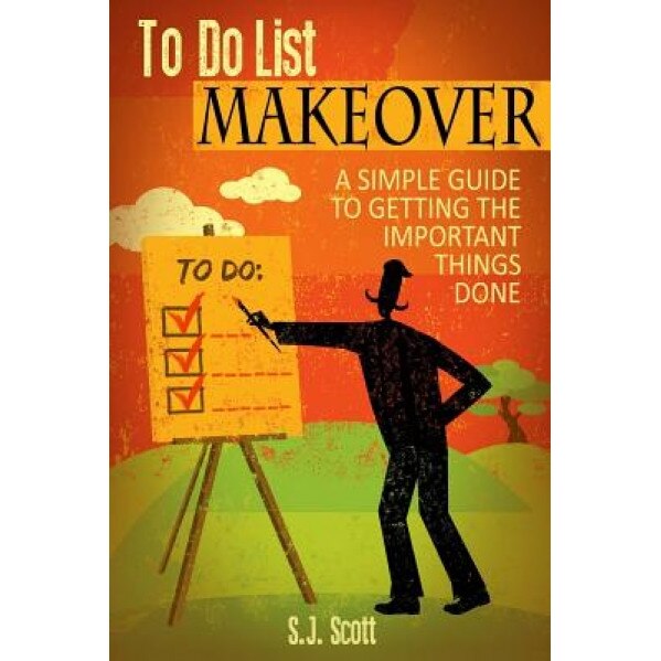 To-Do List Makeover: A Simple Guide to Getting the Important Things Done - S. J. Scott (Author)