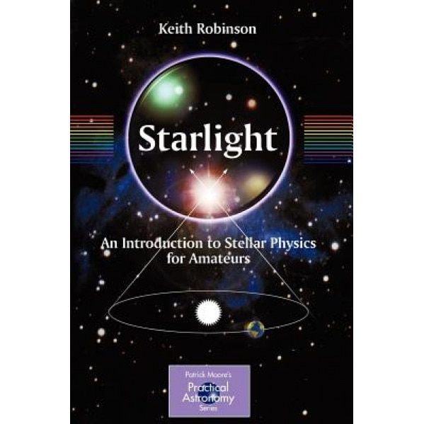 Starlight: An Introduction to Stellar Physics for Amateurs, Keith Robinson (Author)
