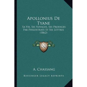 Apollonius de Tyane: Sa Vie, Ses Voyages, Ses Prodiges Par Philostrate Et Ses Lettres (1862), A. Chassang (Introduction by) Apollonius de Tyane: Sa Vie, Ses Voyages, Ses Prodiges Par Philostrate Et Ses Lettres (1862), A. Chassang (Introduction by)
