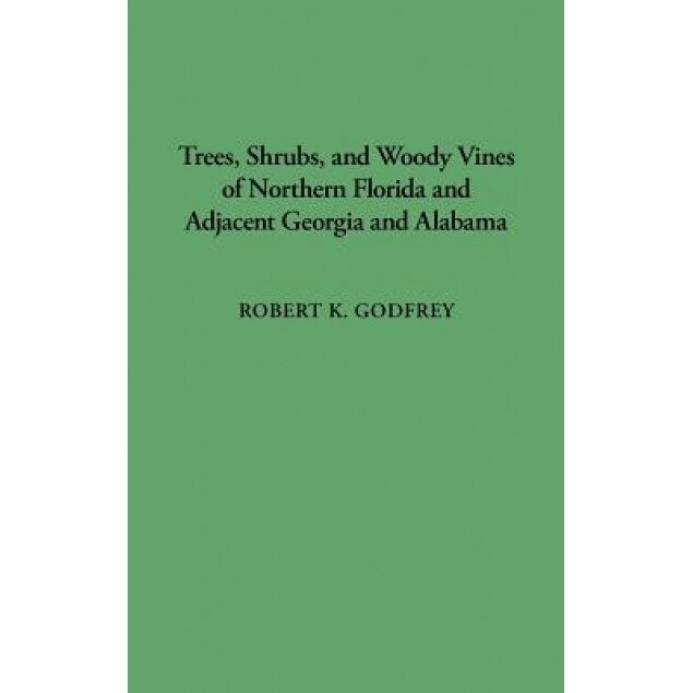 Trees, Shrubs, and Woody Vines of Northern Florida and Adjacent Georgia and Alabama, Robert K. Godfrey (Author)