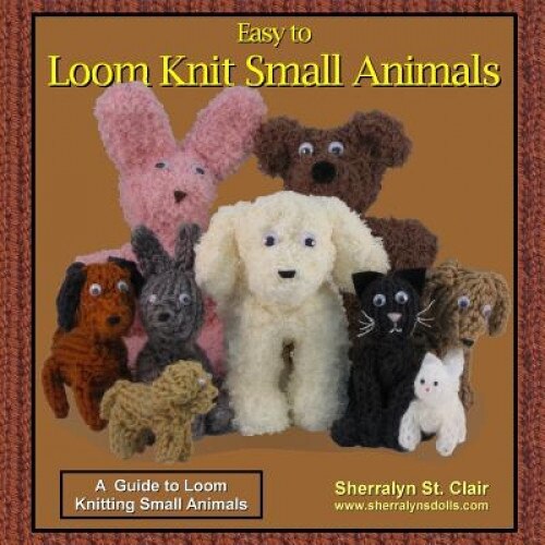 Easy to Loom Knit Small Animals: A Guide to Loom Knitting Small Animals, Sherralyn St Clair (Author)