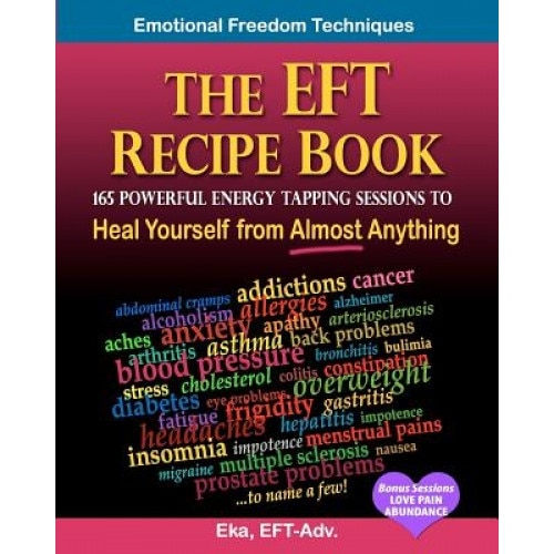 The Eft Recipe Book, Emotional Freedom Techniques, 165 Powerful Energy Tapping Sessions to - Eka (Author)