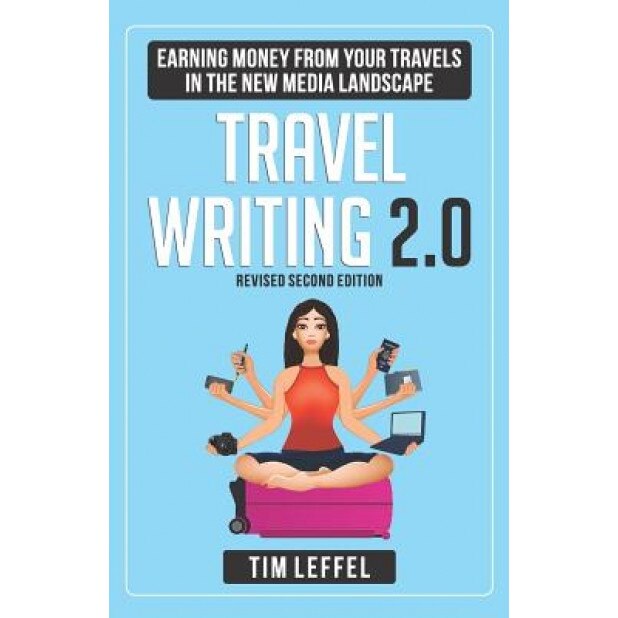 Travel Writing 2.0: Earning Money from Your Travels in the New Media Landscape - Second Edition, Tim Leffel (Author)
