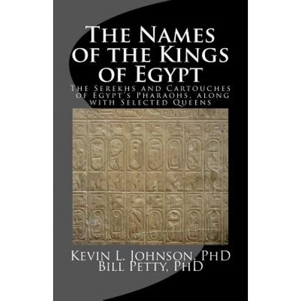 The Names of the Kings of Egypt: The Serekhs and Cartouches of Egypt's Pharaohs, Along with Selected Queens, Kevin L. Johnson Phd (Author)