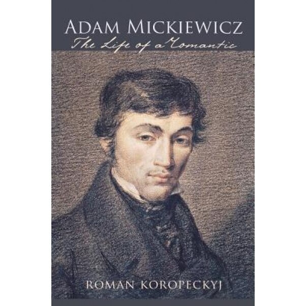 Adam Mickiewicz: The Life of a Romantic, Roman Robert Koropeckyj (Author)