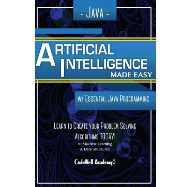 Java Artificial Intelligence Made Easy W Java Programming Learn To Create Your Problem Solving Algorithms Today W Machine Learning Data Code Well Academy Author Emag Ro