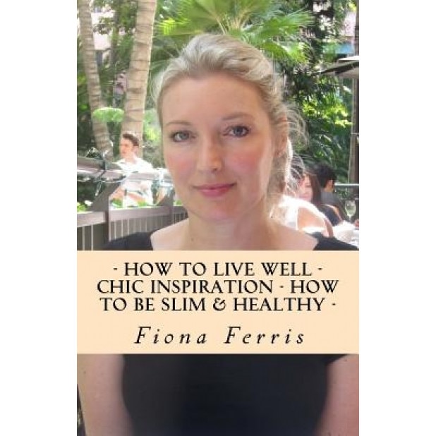 How to Live Well - Chic Inspiration - How to Be Slim and Healthy - Fiona Ferris (Author)