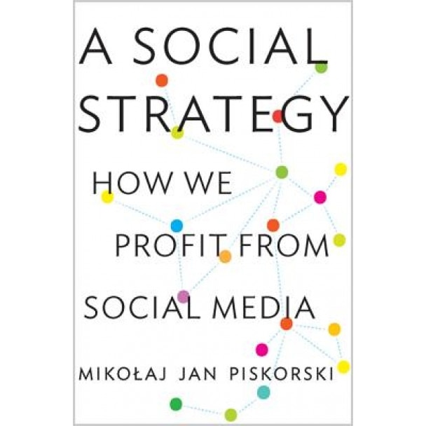 A Social Strategy: How We Profit from Social Media - Mikoaj Jan Piskorski (Author)