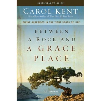 Between a Rock and a Grace Place Participant's Guide: Divine Surprises in the Tight Spots of Life, Carol Kent (Author) Between a Rock and a Grace Place Participant's Guide: Divine Surprises in the Tight Spots of Life, Carol Kent (Author)