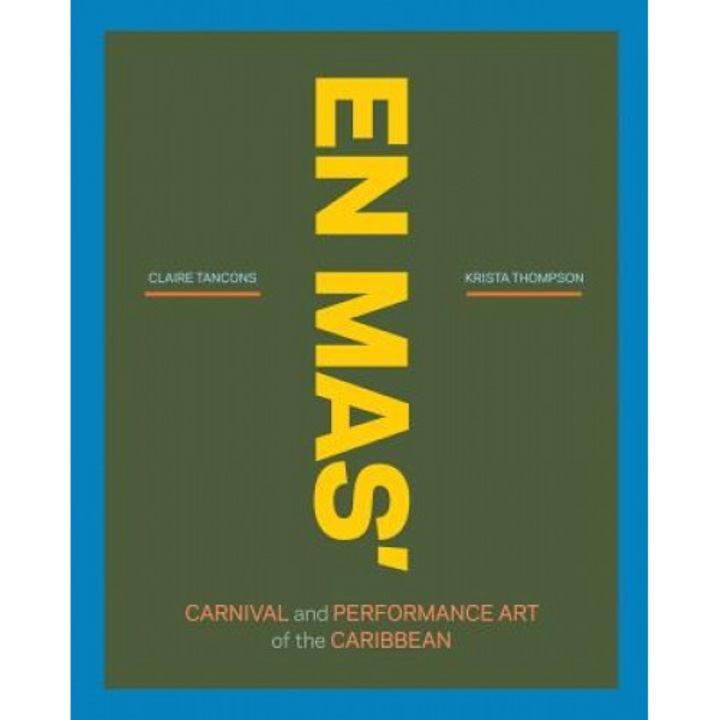 En Mas': Carnival and Performance Art of the Caribbean, Claire Tancons (Editor)