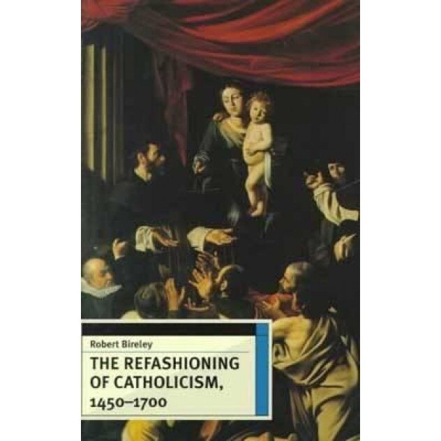 The Refashioning of Catholicism, 1450-1700: A Reassessment of the Counter Reformation, Robert Bireley (Author)