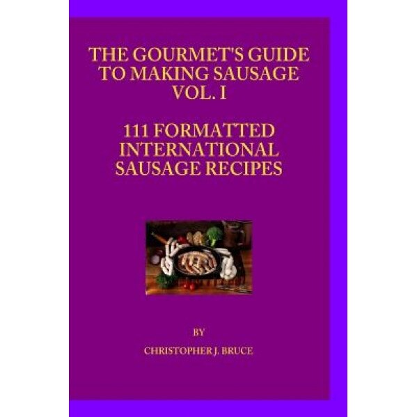 The Gourmet's Guide to Making Sausage Vol.I, Christopher James Bruce (Author)