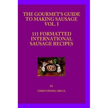 The Gourmet's Guide to Making Sausage Vol.I, Christopher James Bruce (Author) The Gourmet's Guide to Making Sausage Vol.I, Christopher James Bruce (Author)