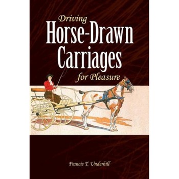 Driving Horse-Drawn Carriages for Pleasure: The Classic Illustrated Guide to Coaching, Harnessing, Stabling, Etc., Francis T. Underhill (Author) Driving Horse-Drawn Carriages for Pleasure: The Classic Illustrated Guide to Coaching, Harnessing, Stabling, Etc., Francis T. Underhill (Author)
