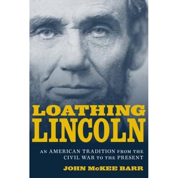 Loathing Lincoln: An American Tradition from the Civil War to the Present, John McKee Barr (Author) Loathing Lincoln: An American Tradition from the Civil War to the Present, John McKee Barr (Author)