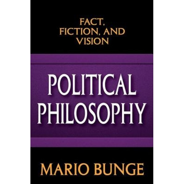 Political Philosophy: Fact, Fiction, and Vision, Mario Bunge (Author)