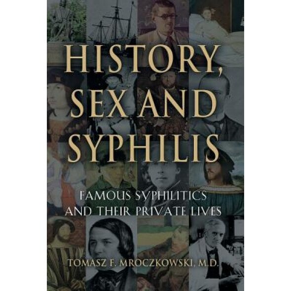 History, Sex and Syphilis: Famous Syphilitics and Their Private Lives, Tomasz F. Mroczkowski MD (Author)