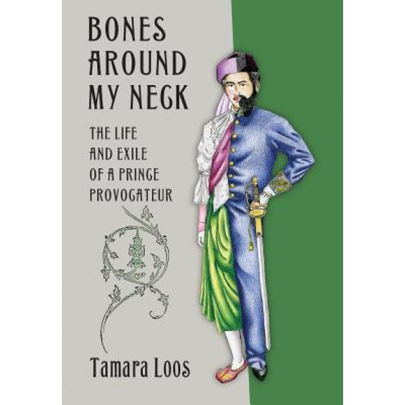 Bones Around My Neck: The Life and Exile of a Prince Provocateur, Tamara Loos (Author)