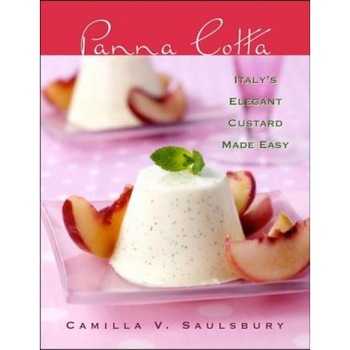 Panna Cotta: Italy's Elegant Custard Made Easy, Camilla V. Saulsbury (Author) Panna Cotta: Italy's Elegant Custard Made Easy, Camilla V. Saulsbury (Author)